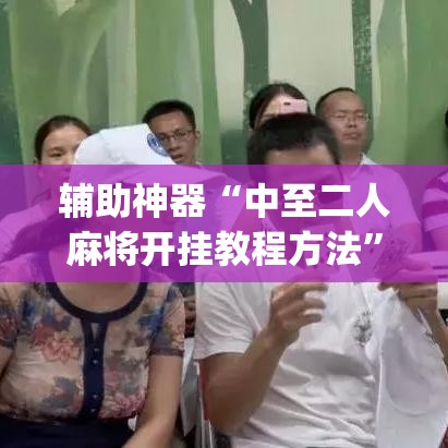 辅助神器“中至二人麻将开挂教程方法”(透视挂)辅助透视教程