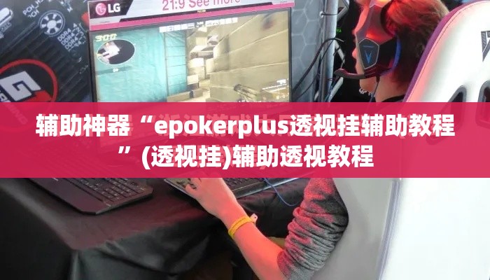 辅助神器“epokerplus透视挂辅助教程”(透视挂)辅助透视教程