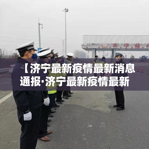 【济宁最新疫情最新消息通报·济宁最新疫情最新消息通报图片】