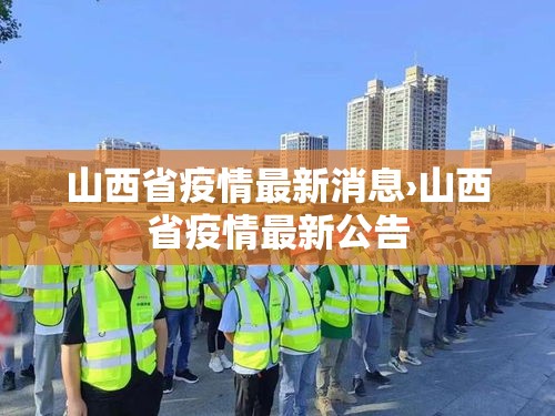 山西省疫情最新消息›山西省疫情最新公告 山西省疫情最新消息›山西省疫情最新公告