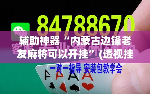 辅助神器“内蒙古边锋老友麻将可以开挂	”(透视挂)辅助透视教程