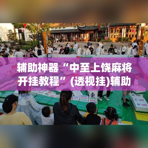 辅助神器“中至上饶麻将开挂教程”(透视挂)辅助透视教程