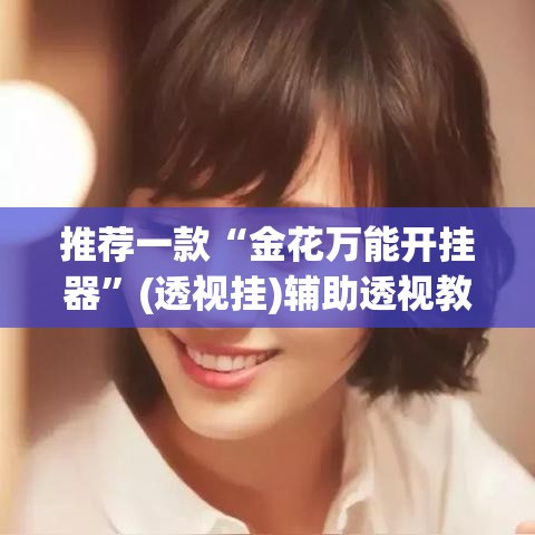 推荐一款“金花万能开挂器	”(透视挂)辅助透视教程