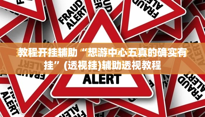 教程开挂辅助“想游中心五真的确实有挂	”(透视挂)辅助透视教程
