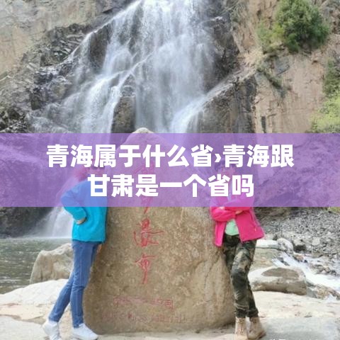青海属于什么省›青海跟甘肃是一个省吗