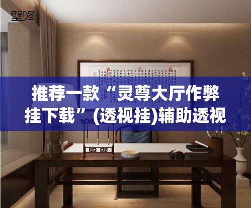 推荐一款“灵尊大厅作弊挂下载”(透视挂)辅助透视教程