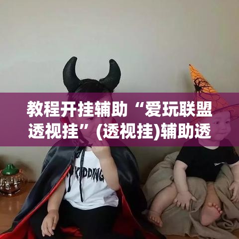 教程开挂辅助“爱玩联盟透视挂	”(透视挂)辅助透视教程