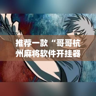 推荐一款“哥哥杭州麻将软件开挂器”(透视挂)辅助透视教程