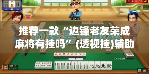 推荐一款“边锋老友荣成麻将有挂吗	”(透视挂)辅助透视教程