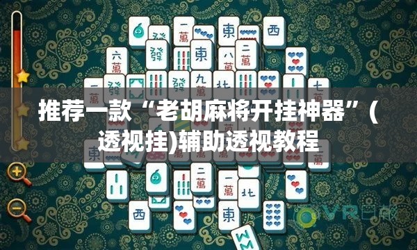 推荐一款“老胡麻将开挂神器	”(透视挂)辅助透视教程