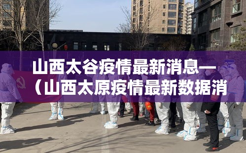 山西太谷疫情最新消息—（山西太原疫情最新数据消息）