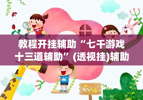 教程开挂辅助“七千游戏十三道辅助”(透视挂)辅助透视教程