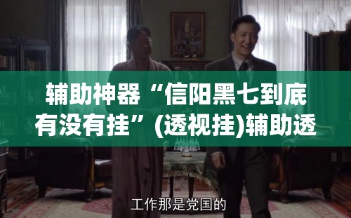 辅助神器“信阳黑七到底有没有挂”(透视挂)辅助透视教程