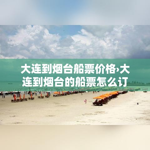大连到烟台船票价格›大连到烟台的船票怎么订