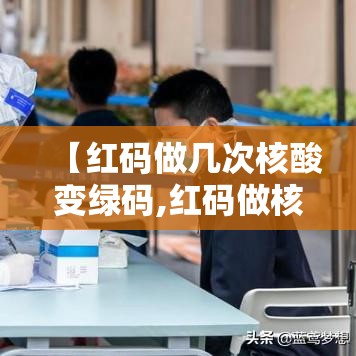 【红码做几次核酸变绿码,红码做核酸了还用隔离吗】