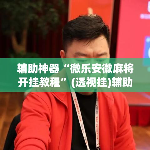 辅助神器“微乐安徽麻将开挂教程	”(透视挂)辅助透视教程