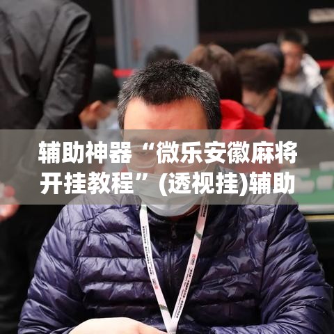 辅助神器“微乐安徽麻将开挂教程”(透视挂)辅助透视教程