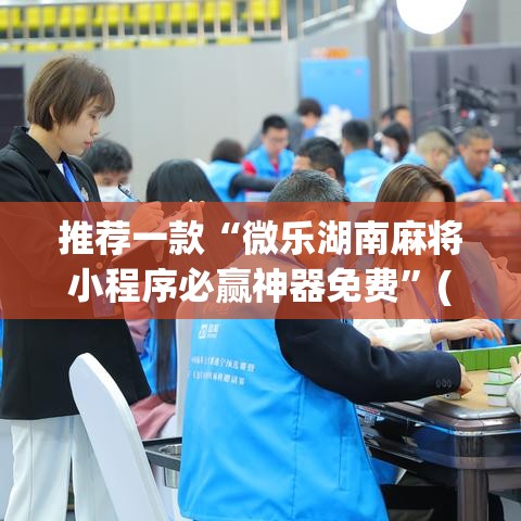 推荐一款“微乐湖南麻将小程序必赢神器免费”(透视挂)辅助透视教程