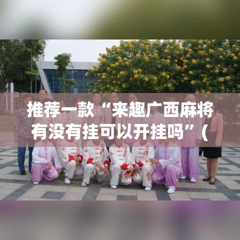 推荐一款“来趣广西麻将有没有挂可以开挂吗”(透视挂)辅助透视教程