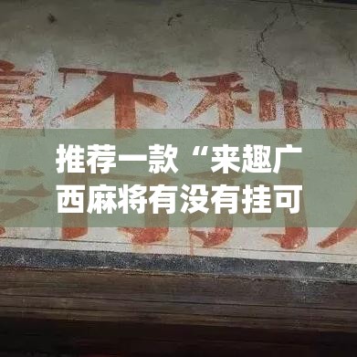 推荐一款“来趣广西麻将有没有挂可以开挂吗	”(透视挂)辅助透视教程