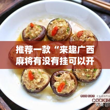 推荐一款“来趣广西麻将有没有挂可以开挂吗”(透视挂)辅助透视教程