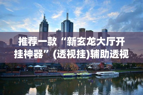 推荐一款“新玄龙大厅开挂神器”(透视挂)辅助透视教程