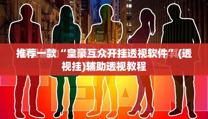 推荐一款“皇豪互众开挂透视软件”(透视挂)辅助透视教程