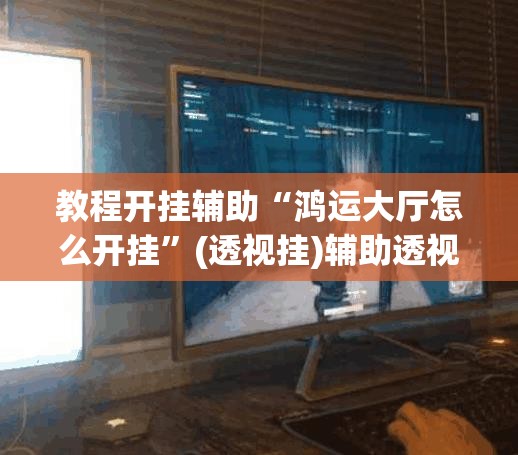 教程开挂辅助“鸿运大厅怎么开挂”(透视挂)辅助透视教程