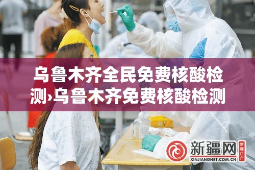 乌鲁木齐全民免费核酸检测›乌鲁木齐免费核酸检测医院