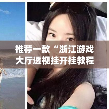 推荐一款“浙江游戏大厅透视挂开挂教程	”(透视挂)辅助透视教程