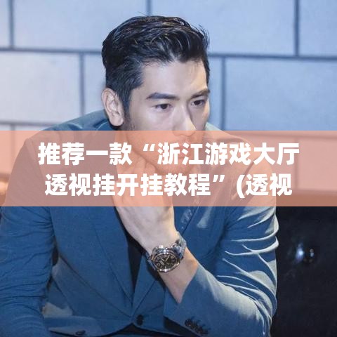 推荐一款“浙江游戏大厅透视挂开挂教程	”(透视挂)辅助透视教程