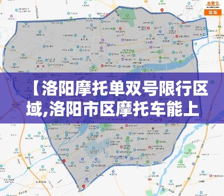 【洛阳摩托单双号限行区域,洛阳市区摩托车能上路吗】