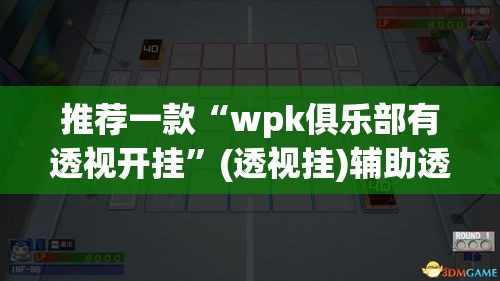 推荐一款“wpk俱乐部有透视开挂”(透视挂)辅助透视教程