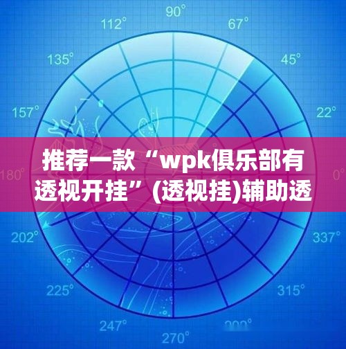 推荐一款“wpk俱乐部有透视开挂”(透视挂)辅助透视教程