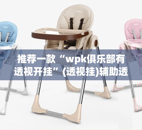 推荐一款“wpk俱乐部有透视开挂	”(透视挂)辅助透视教程