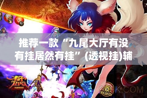 推荐一款“九尾大厅有没有挂居然有挂”(透视挂)辅助透视教程