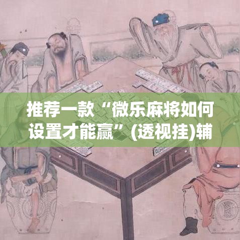 推荐一款“微乐麻将如何设置才能赢	”(透视挂)辅助透视教程