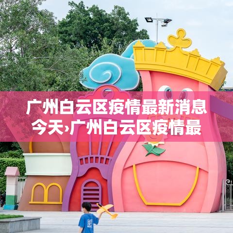 广州白云区疫情最新消息今天›广州白云区疫情最新消息 新闻