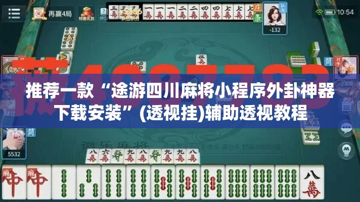 推荐一款“途游四川麻将小程序外卦神器下载安装”(透视挂)辅助透视教程