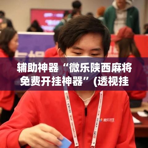 辅助神器“微乐陕西麻将免费开挂神器	”(透视挂)辅助透视教程