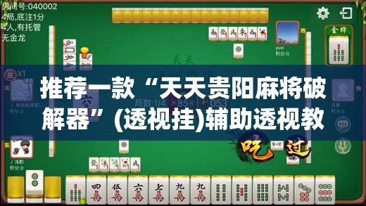 推荐一款“天天贵阳麻将破解器	”(透视挂)辅助透视教程