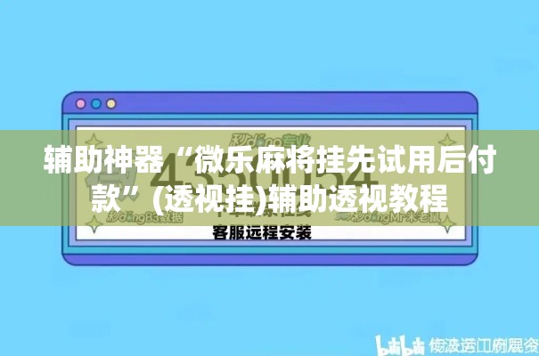 辅助神器“微乐麻将挂先试用后付款	”(透视挂)辅助透视教程