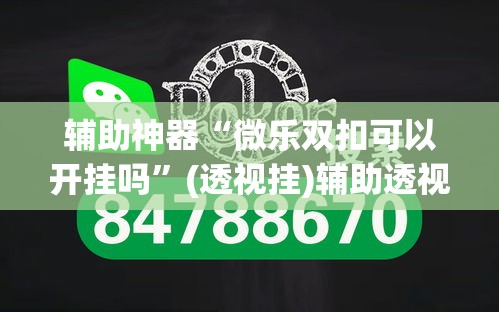 辅助神器“微乐双扣可以开挂吗”(透视挂)辅助透视教程
