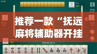 推荐一款“抚远麻将辅助器开挂软件了	”(透视挂)辅助透视教程