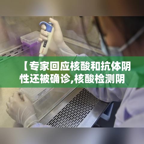 【专家回应核酸和抗体阴性还被确诊,核酸检测阴性有抗体会传染吗】