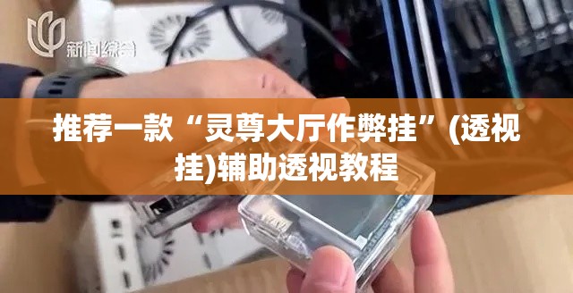 推荐一款“灵尊大厅作弊挂	”(透视挂)辅助透视教程