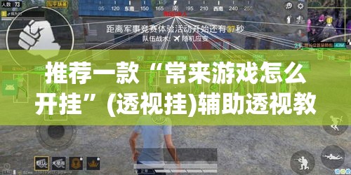 推荐一款“常来游戏怎么开挂	”(透视挂)辅助透视教程
