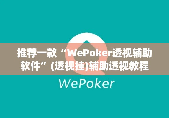推荐一款“WePoker透视辅助软件”(透视挂)辅助透视教程