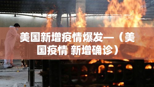 美国新增疫情爆发—（美国疫情 新增确诊）