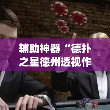 辅助神器“德扑之星德州透视作弊辅助”(透视挂)辅助透视教程